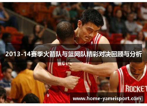 2013-14赛季火箭队与篮网队精彩对决回顾与分析