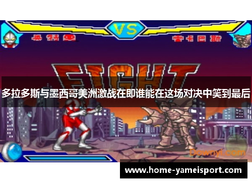 多拉多斯与墨西哥美洲激战在即谁能在这场对决中笑到最后