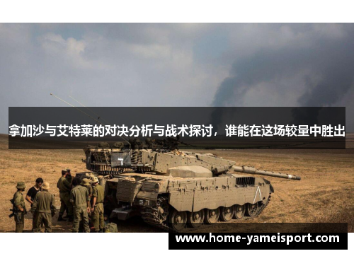 拿加沙与艾特莱的对决分析与战术探讨，谁能在这场较量中胜出