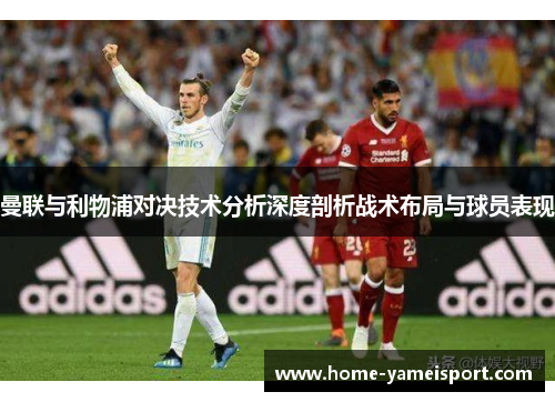 曼联与利物浦对决技术分析深度剖析战术布局与球员表现