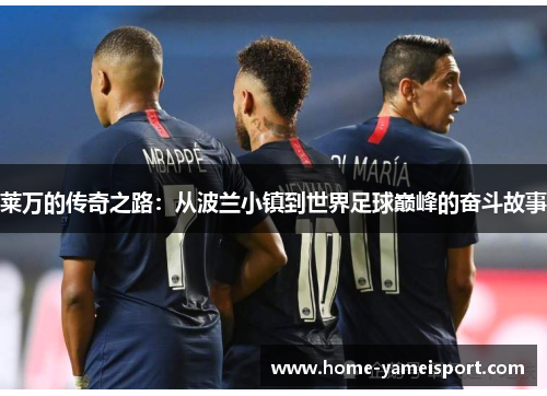 莱万的传奇之路：从波兰小镇到世界足球巅峰的奋斗故事